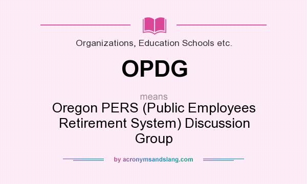 What does OPDG mean? It stands for Oregon PERS (Public Employees Retirement System) Discussion Group