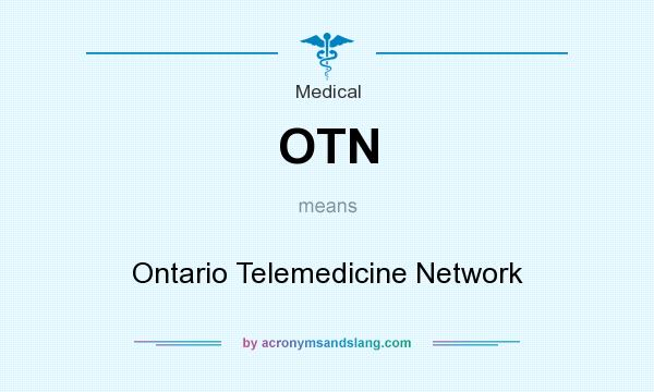 What does OTN mean? It stands for Ontario Telemedicine Network