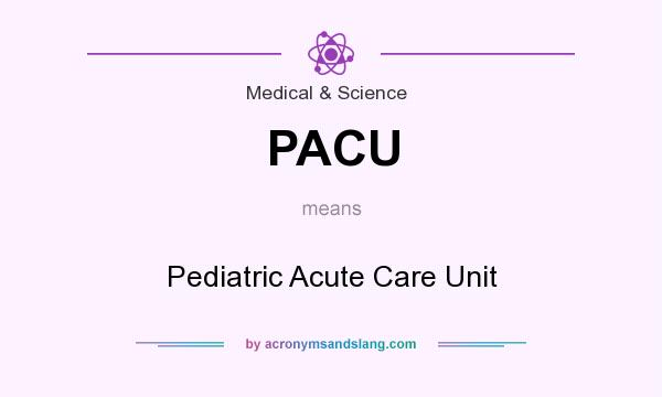 What does PACU mean? It stands for Pediatric Acute Care Unit