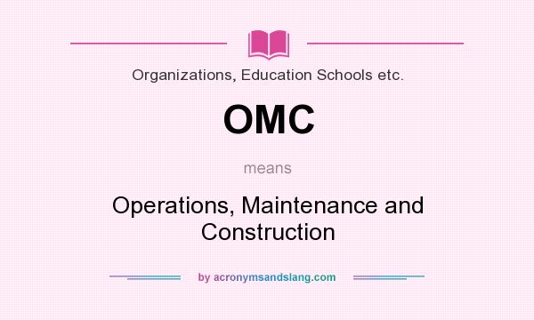 What does OMC mean? It stands for Operations, Maintenance and Construction