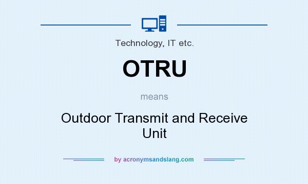 What does OTRU mean? It stands for Outdoor Transmit and Receive Unit