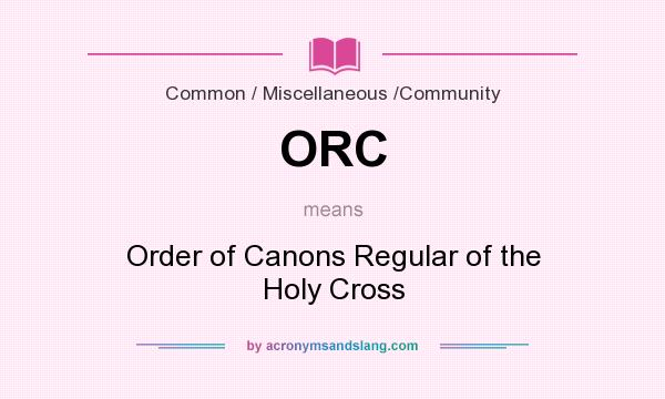 What does ORC mean? It stands for Order of Canons Regular of the Holy Cross