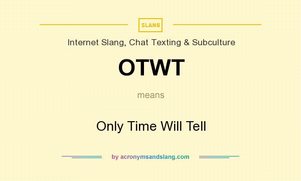 What does OTWT mean? It stands for Only Time Will Tell