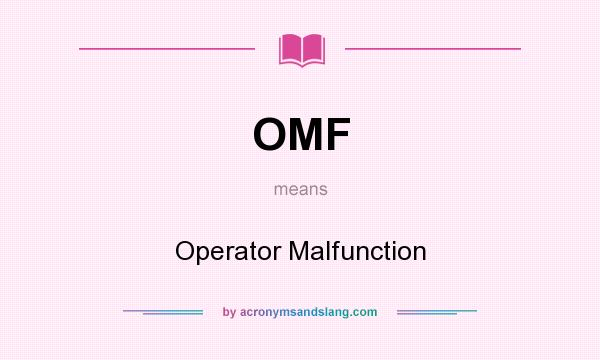 What does OMF mean? It stands for Operator Malfunction