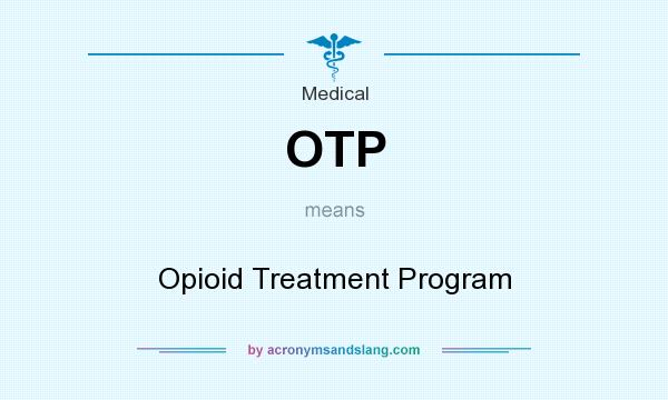 What does OTP mean? It stands for Opioid Treatment Program