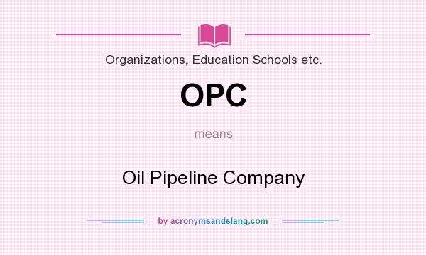 What does OPC mean? It stands for Oil Pipeline Company