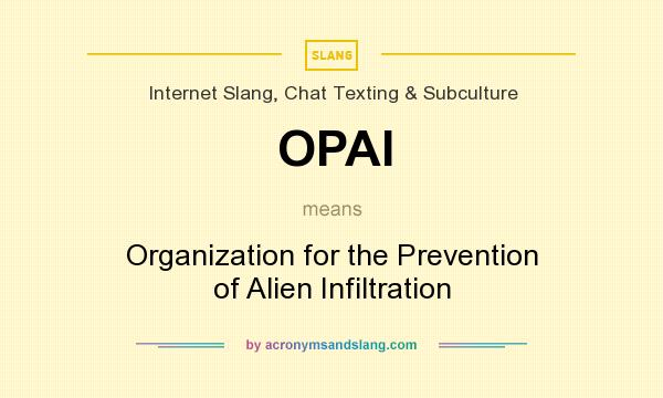 What does OPAI mean? It stands for Organization for the Prevention of Alien Infiltration
