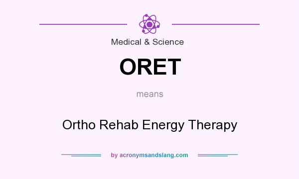What does ORET mean? It stands for Ortho Rehab Energy Therapy