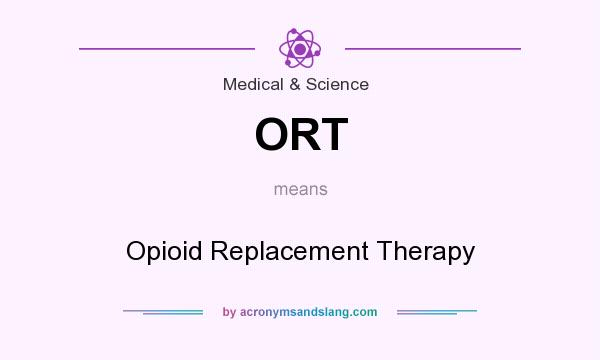 What does ORT mean? It stands for Opioid Replacement Therapy