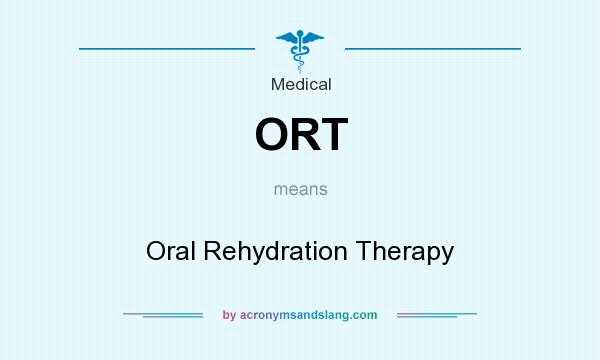 What does ORT mean? It stands for Oral Rehydration Therapy