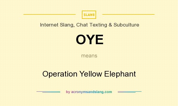 What does OYE mean? It stands for Operation Yellow Elephant