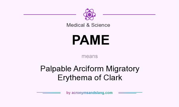 What does PAME mean? It stands for Palpable Arciform Migratory Erythema of Clark