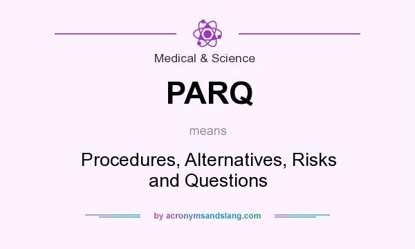 What does PARQ mean? It stands for Procedures, Alternatives, Risks and Questions