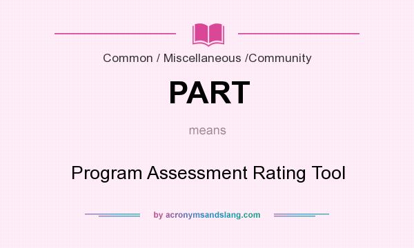 What does PART mean? It stands for Program Assessment Rating Tool