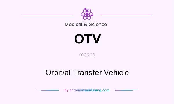 What does OTV mean? It stands for Orbit/al Transfer Vehicle