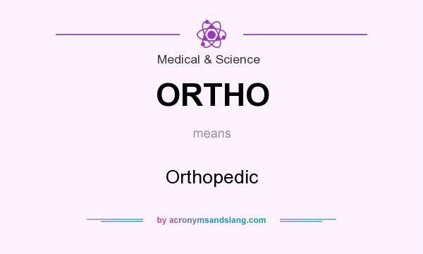 What does ORTHO mean? It stands for Orthopedic
