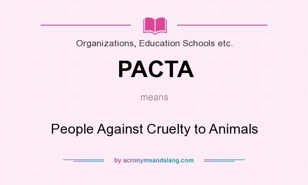 What does PACTA mean? It stands for People Against Cruelty to Animals