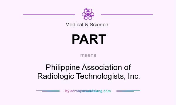 What does PART mean? It stands for Philippine Association of Radiologic Technologists, Inc.
