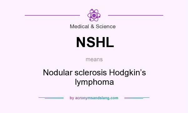 What does NSHL mean? It stands for Nodular sclerosis Hodgkin’s lymphoma