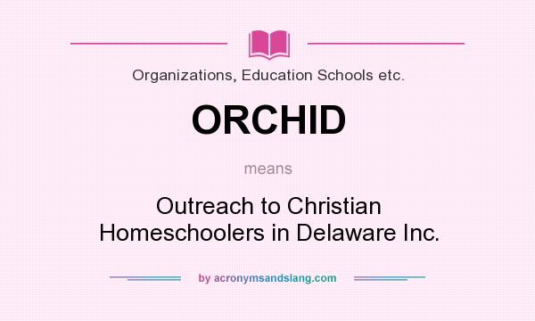 What does ORCHID mean? It stands for Outreach to Christian Homeschoolers in Delaware Inc.