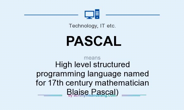 What does PASCAL mean? It stands for High level structured programming language named for 17th century mathematician Blaise Pascal)