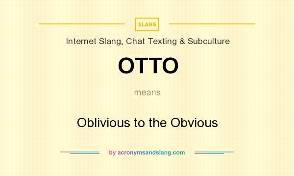 What does OTTO mean? It stands for Oblivious to the Obvious