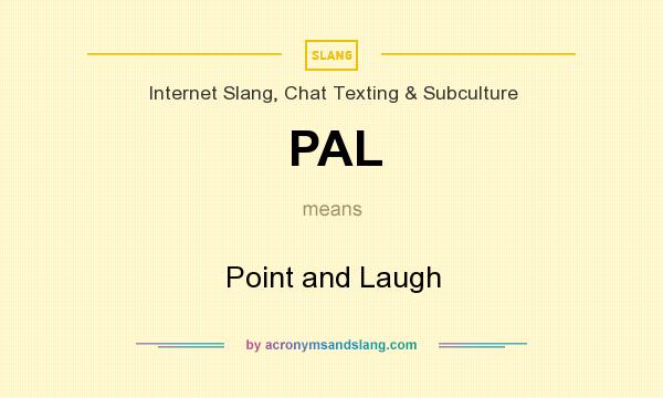 What does PAL mean? It stands for Point and Laugh
