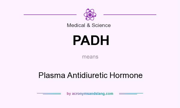What does PADH mean? It stands for Plasma Antidiuretic Hormone