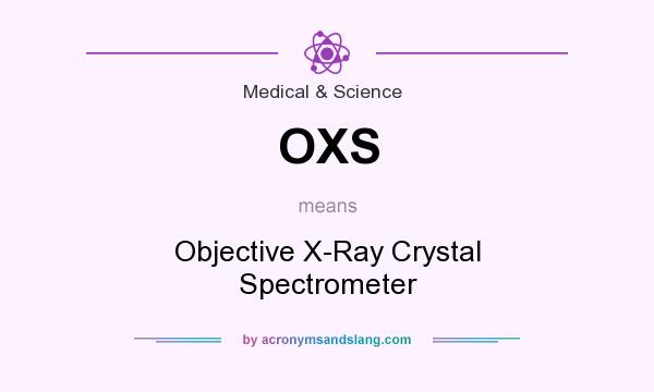 What does OXS mean? It stands for Objective X-Ray Crystal Spectrometer