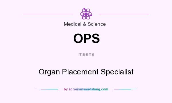 What does OPS mean? It stands for Organ Placement Specialist
