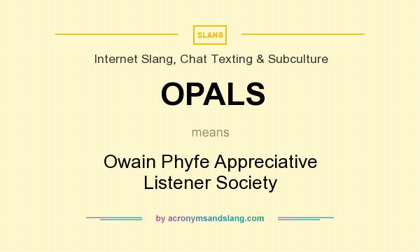 What does OPALS mean? It stands for Owain Phyfe Appreciative Listener Society
