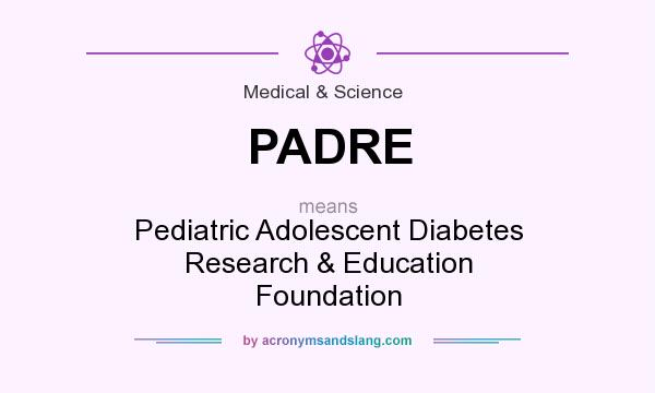What does PADRE mean? It stands for Pediatric Adolescent Diabetes Research & Education Foundation