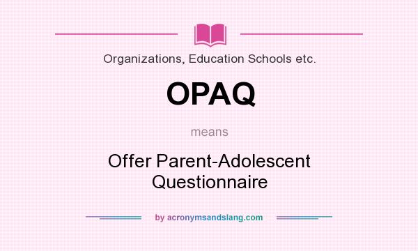 What does OPAQ mean? It stands for Offer Parent-Adolescent Questionnaire