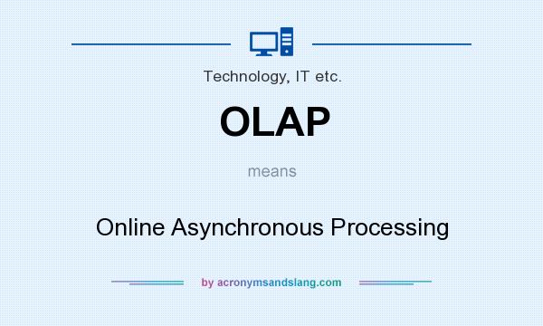 What does OLAP mean? It stands for Online Asynchronous Processing