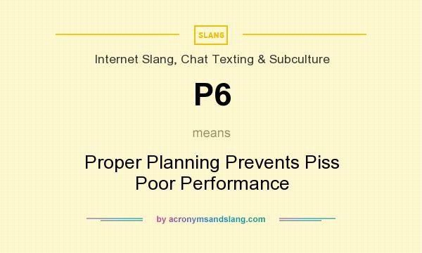 What does P6 mean? It stands for Proper Planning Prevents Piss Poor Performance