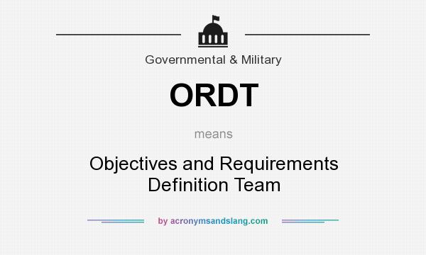What does ORDT mean? It stands for Objectives and Requirements Definition Team