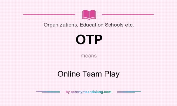 What does OTP mean? It stands for Online Team Play