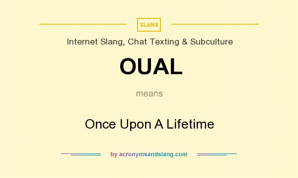 What does OUAL mean? It stands for Once Upon A Lifetime
