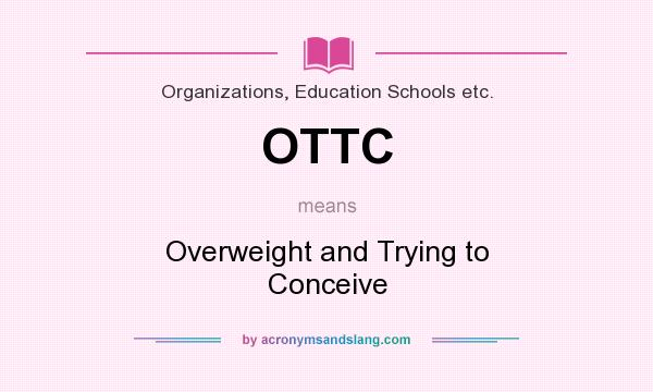 What does OTTC mean? It stands for Overweight and Trying to Conceive