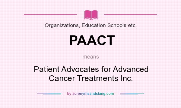 What does PAACT mean? It stands for Patient Advocates for Advanced Cancer Treatments Inc.