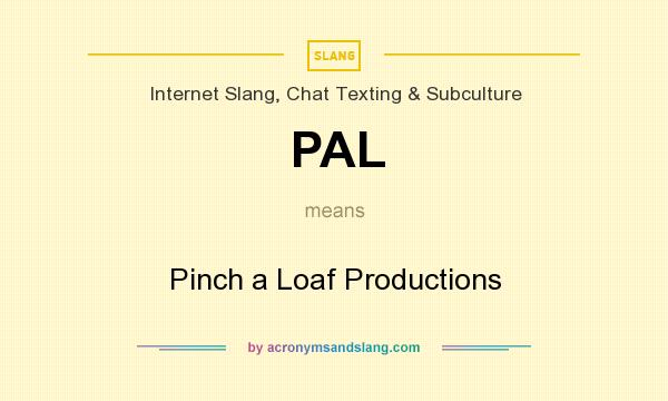 What does PAL mean? It stands for Pinch a Loaf Productions