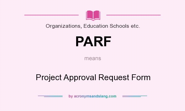 What does PARF mean? It stands for Project Approval Request Form