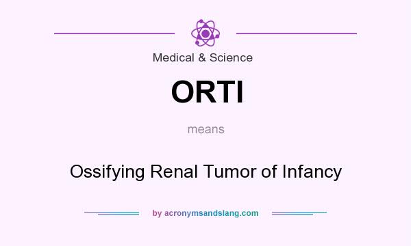 What does ORTI mean? It stands for Ossifying Renal Tumor of Infancy