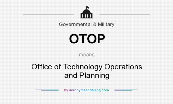 What does OTOP mean? It stands for Office of Technology Operations and Planning