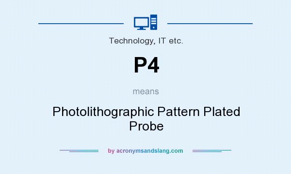 What does P4 mean? It stands for Photolithographic Pattern Plated Probe