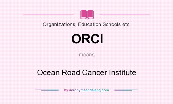 What does ORCI mean? It stands for Ocean Road Cancer Institute