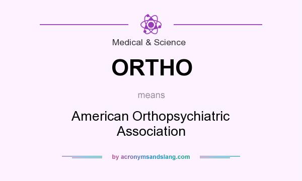 What does ORTHO mean? It stands for American Orthopsychiatric Association
