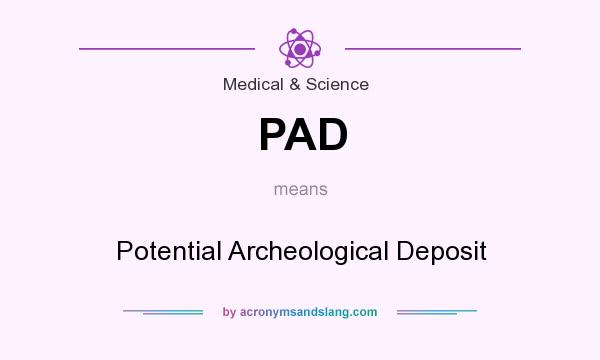 What does PAD mean? It stands for Potential Archeological Deposit