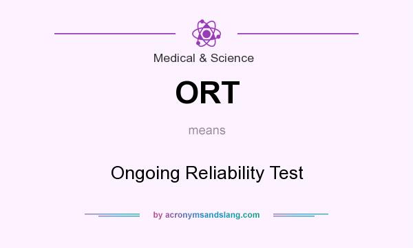 What does ORT mean? It stands for Ongoing Reliability Test