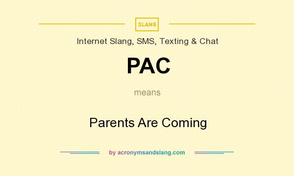 What does PAC mean? It stands for Parents Are Coming